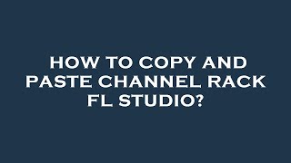 How to copy and paste channel rack fl studio?