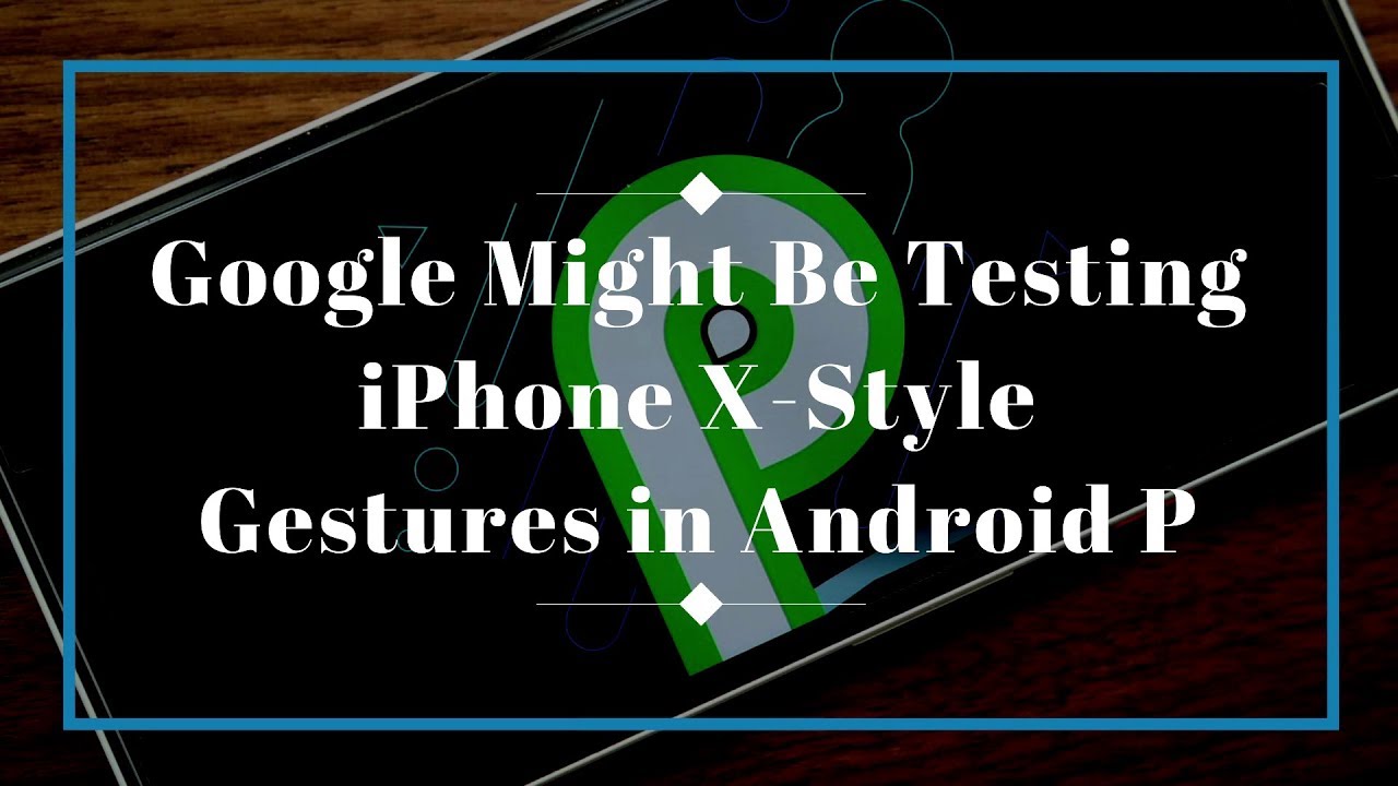 Google Might Be Testing iPhone X-Style Gestures in Android P