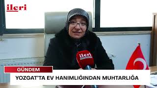 Yozgat’ta ev hanımlığından muhtarlığa | İleri Gazetesi