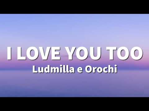 Ludmilla e Orochi - I Love You Too (LETRA)