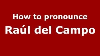 How to pronounce Ra&uacute;l Del Campo