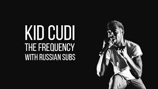 KID CUDI &quot;THE FREQUENCY&quot; WITH RUSSIAN SUBS / ПЕРЕВОД