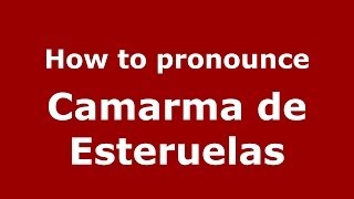 How to pronounce Camarma De Esteruelas