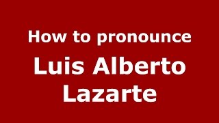 How to pronounce Luis Alberto Lazarte