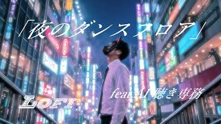 Lofi「夜のダンスフロア」feat.AI 聴き専務
