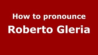 How to pronounce Roberto Gleria