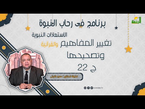 تغيير المفاهيم وتصحيحها ج 22 فضيلة الدكتور سعيد النوتى فى رحاب النبوة