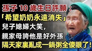 孫子10歲生日許願：「我希望奶奶永遠消失！」兒子媳婦大笑，親家母誇他是個好外孫，隔天家裏亂成一鍋粥傻眼了#人生經歷 #家庭故事 #感人故事 #故事 #正能量#故事頻道