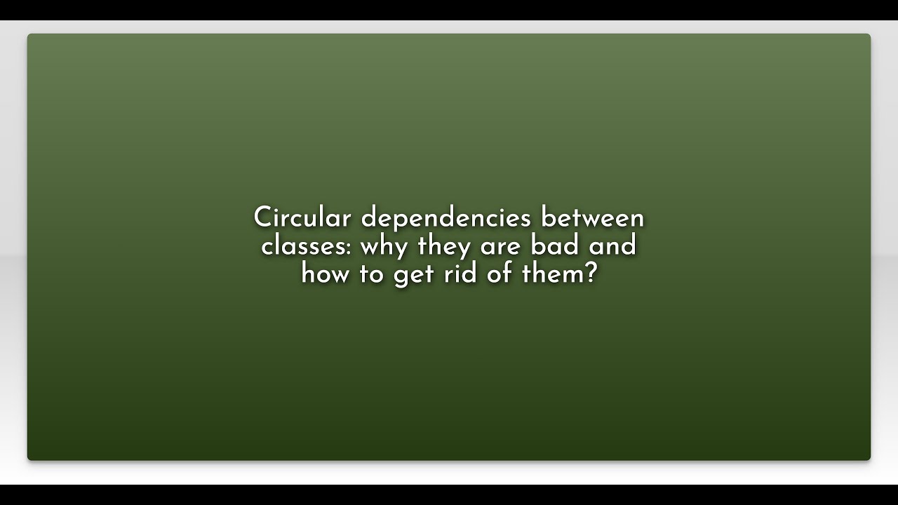 Circular dependencies between classes: why they are bad and how to get rid of them?