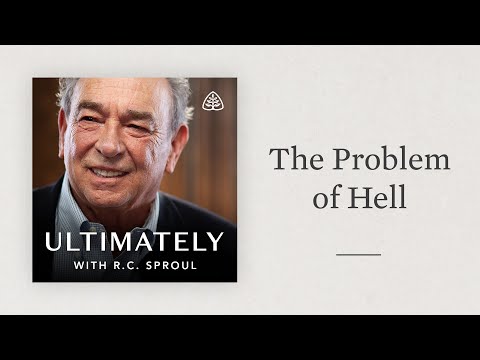 The Problem of Hell: Ultimately with R.C. Sproul