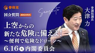 【国会アーカイブ】「上空からの新たな脅威に備えよ！～便利で危険なドローン～」参議院議員 大津力 国会質疑 令和8年6月16日 参政党