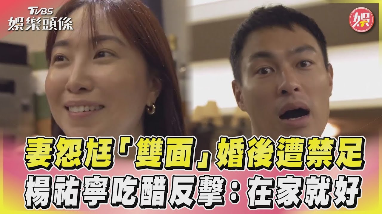 影音/妻怨尪「雙面」婚後遭禁足 楊祐寧吃醋反擊:在家就好