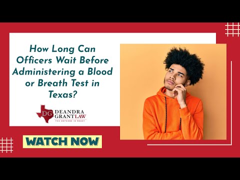 How Long Can Officers Wait Before Administering a Blood or Breath Test in Texas? | Find Out Now!