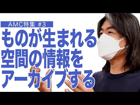 建築学科 ものが生まれる空間の情報をアーカイブする AMC特集#3