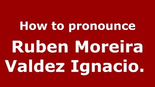 How to pronounce Ruben Moreira Valdez Ignacio.&nbsp;