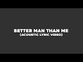 BETTER MAN THAN ME (ACOUSTIC LYRIC VIDEO)