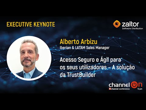 “Acesso Seguro e Ágil para os Seus Utilizadores – A Solução da TrustBuilder” | Alberto Arbizu, Zaltor | Channel ON 25