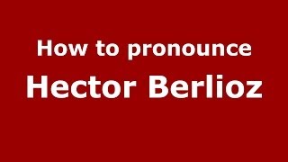 How to pronounce Hector Berlioz