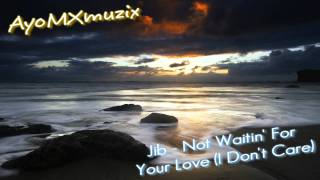 Jib - Not Waitin&#39; For Your Love (I Don&#39;t Care) (DL link)(Lyrics)