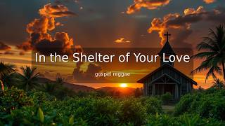 In the Shelter of Your Love | Uplifting Gospel Reggae Worship Song | Anointed Praise Anthem