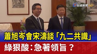 蕭旭岑會宋濤談「九二共識」 綠狠酸：急著領旨？