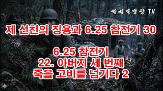 제 선친의 징용과 6-25 참전기 30 - 6-25 참전기 22- 아버지 세 번째 죽을고비를 넘기다 2(예비역병장, 일제강점기, 한국전쟁, 8사단, 21연대,)