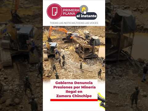 Gobierno Denuncia Presiones por #Minería Ilegal en Zamora Chinchipe. #ecuador #zamorachinchipe