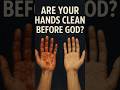 Are Your Hands Clean Before God?