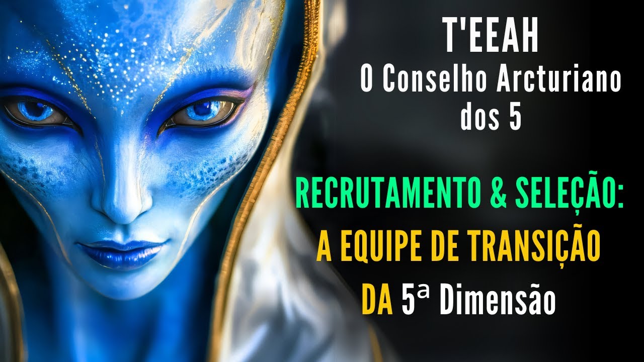 🔴T'EEAH - Conselho Arcturiano dos 5  |  RECRUTAMENTO & SELEÇÃO: A Equipe de Transição da 5ª Dimensão