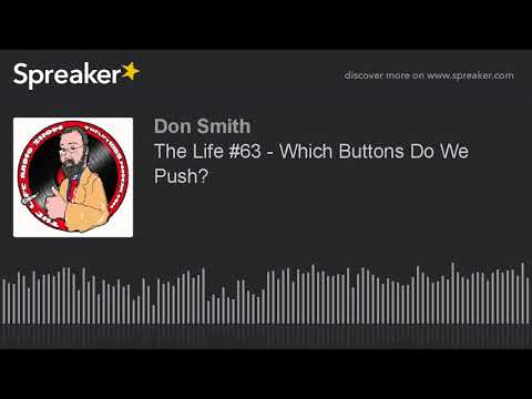 The Life #63 - Which Buttons Do We Push? (part 2 of 4, made with Spreaker)