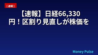 【速報】日経66,330円！区割り見直しが株価を動かす真相