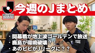 【今週のJまとめ】あのピピがJリーグに？/鹿島がやばすぎる⁉︎/明神監督爆誕‼︎‼︎