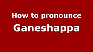 How to pronounce Ganeshappa