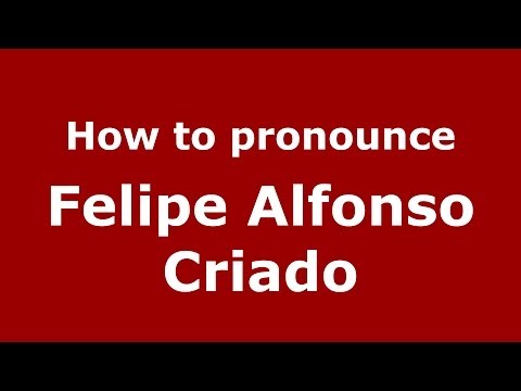 How to pronounce Felipe Alfonso Criado (Spanish/Spain) - PronounceNames.com