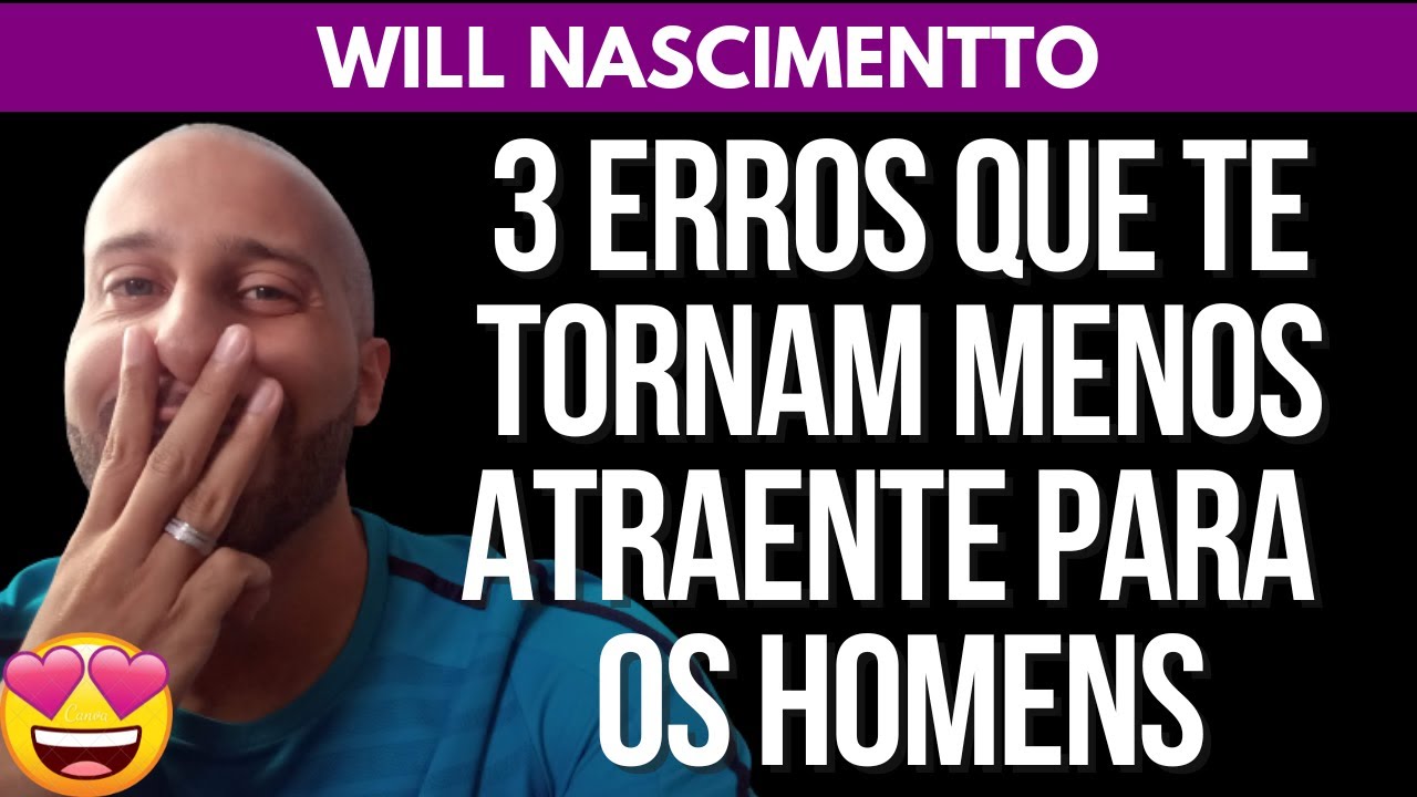 3 ERROS QUE TE TORNAM MENOS ATRAENTE PARA OS HOMENS | Will Nascimentto