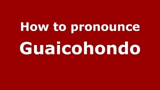 How to pronounce Guaicohondo
