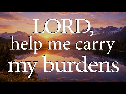 LORD, Help Me Carry My Burdens  —  Christian Prayer for Trust