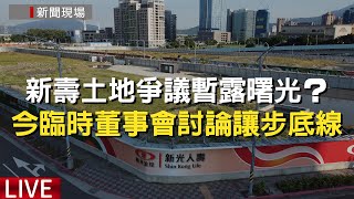 [爆卦] LIVE 新壽臨時董事會討論北士科T17、18讓步底線