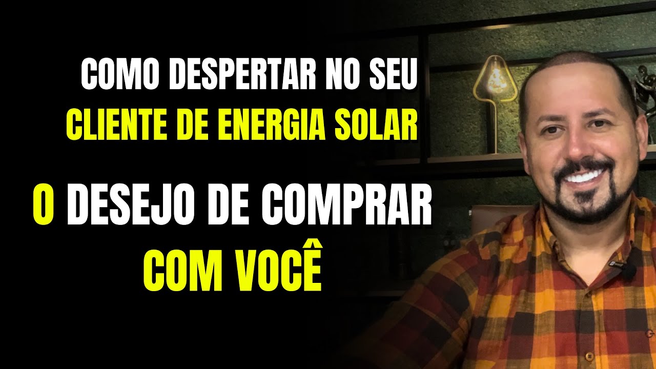 Como despertar o desejo no seu cliente de energia solar a comprar de você