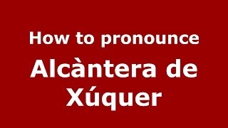How to pronounce Alcàntera De Xúquer