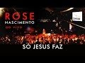 Rose Nascimento - Só Jesus Faz (Ao Vivo)