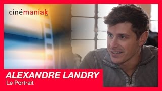 Alexandre Landry - Portrait ★★ Cinémaniak ★★