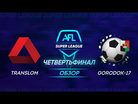 AFL Super League 2021. 1/4 second leg. Translom - Gorodok-17 / Обзор
