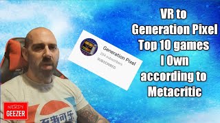 VR to Generation Pixel 'Top 10 games I own according to Metacritic'