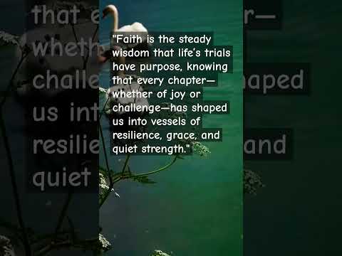 Faith is the wisdom that life’s trials have a purpose, and we must embrace every chapter.