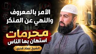  ⚖️ الأمر بالمعروف والنهي عن المنكر | محرمات استهان بها الناس | الشيخ عماد قدري