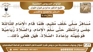 [774 -3022] مسافر صلى خلف مقيم ركعتين، والصلاة رباعية فوجهته بإعادة الصلاة، فهل قولي صحيح؟ image
