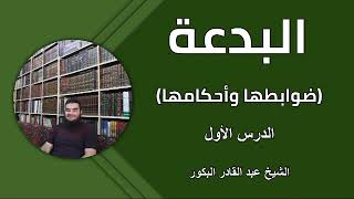 البدعة ( ضوابطها وأحكامها) _ الدرس الأول _ الشيخ عبد القادر البكور image