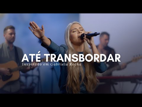 ATÉ TRANSBORDAR | 1 HORA de Adoração Profunda INSPIRADO em GABRIELA ROCHA (Playlist Louvor 2025)