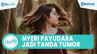 Waspadai Nyeri di Payudara Bisa Jadi Gejala Tumor, Begini Cara Deteksi Sejak Dini